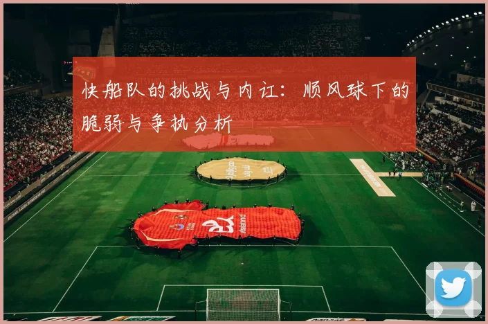 快船队的挑战与内讧：顺风球下的脆弱与争执分析