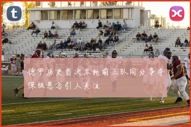德甲历史首次末轮前三队同分争夺保级悬念引人关注