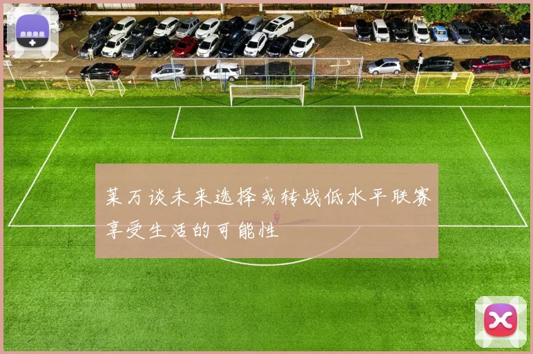 莱万谈未来选择或转战低水平联赛享受生活的可能性