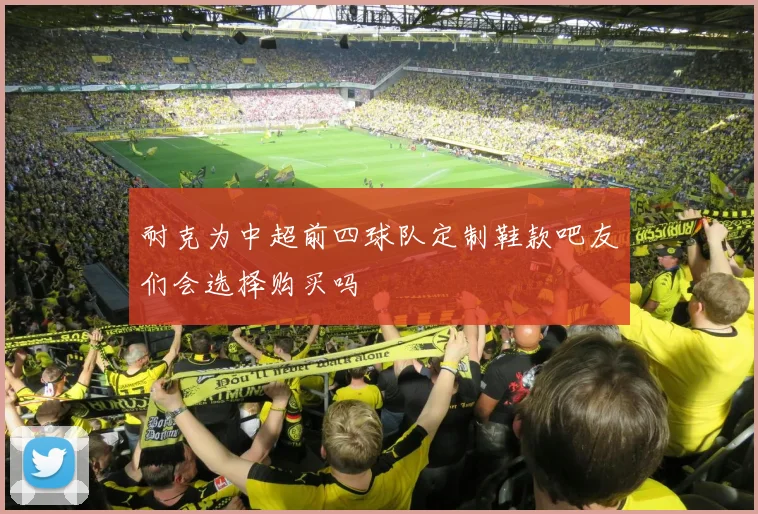 耐克为中超前四球队定制鞋款吧友们会选择购买吗