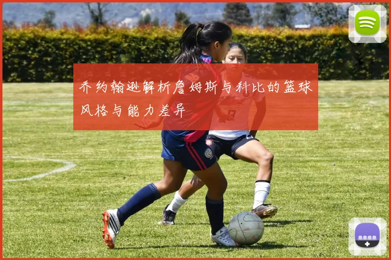 乔约翰逊解析詹姆斯与科比的篮球风格与能力差异