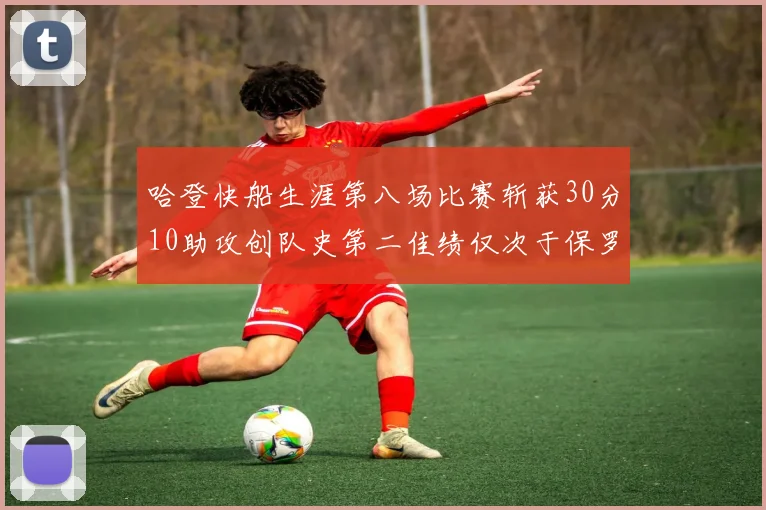 哈登快船生涯第八场比赛斩获30分10助攻创队史第二佳绩仅次于保罗