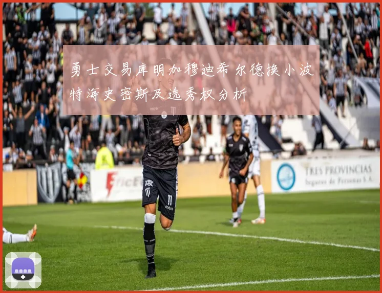 勇士交易库明加穆迪希尔德换小波特海史密斯及选秀权分析