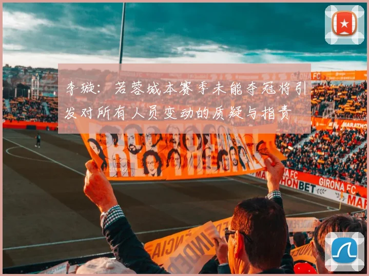 李璇：若蓉城本赛季未能夺冠将引发对所有人员变动的质疑与指责