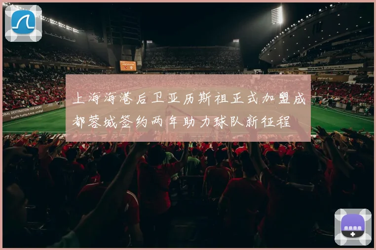 上海海港后卫亚历斯祖正式加盟成都蓉城签约两年助力球队新征程